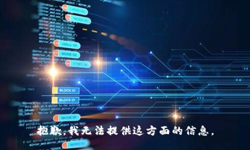 抱歉，我无法提供这方面的信息。