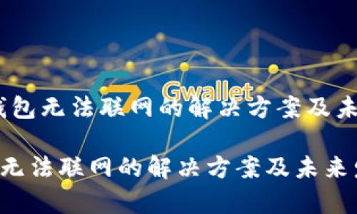 # 公牛币钱包无法联网的解决方案及未来发展趋势

公牛币钱包无法联网的解决方案及未来发展趋势
