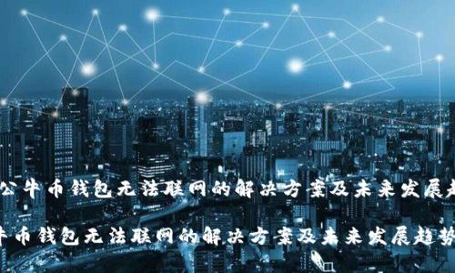 # 公牛币钱包无法联网的解决方案及未来发展趋势

公牛币钱包无法联网的解决方案及未来发展趋势
