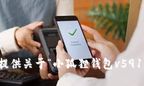 抱歉，我无法为您提供关于“小狐狸钱包v591版本”的详细信息。
