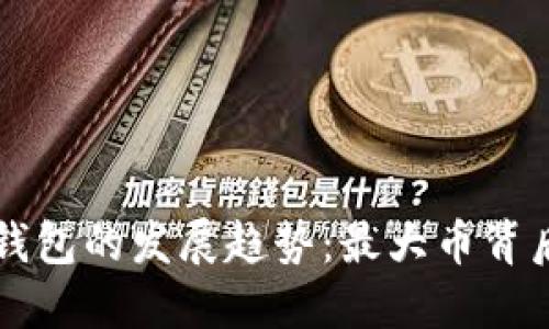 未来数字货币钱包的发展趋势：最大币背后的机遇与挑战