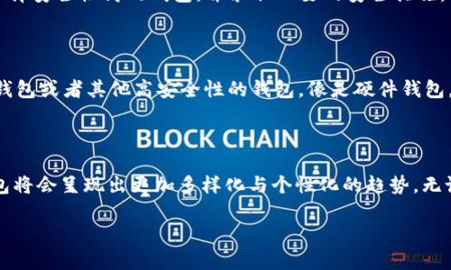 当前国内可用的比特币钱包及其未来趋势

比特币钱包, 数字货币, 加密资产, 钱包发展趋势/guanjianci

引言：比特币钱包的背景与意义

近年来，比特币作为一种新兴的数字货币，逐渐在全球范围内引起了广泛的关注与讨论。而在这一波热潮中，比特币钱包的重要性也愈发凸显。比特币钱包不仅是存储和管理数字货币的工具，更是连接用户与数字资产世界的桥梁。

在很多人的理解中，比特币钱包只是一款应用或者软件，然而，它背后承载着的是区块链技术的神秘与复杂。比特币钱包一般分为热钱包和冷钱包，两者各有优劣，普通用户在选择钱包时，需要根据自己的使用习惯与安全需求进行选择。

国内可用的比特币钱包

很多人可能会对“比特币钱包在国内的使用”这个话题感到困惑，毕竟，中国政府对数字货币的态度一直比较谨慎。然而，在这样的政策背景下，依然有一些钱包能够让国内用户使用，下面就来一一介绍。

h41. 火币钱包/h4

火币钱包是一个比较知名的数字资产钱包，由知名的火币交易所推出。它支持多种数字货币的存储和交易，界面友好，操作简单。无论是在手机上还是网页端，用户都能轻松找到自己的资产。

h42. 币安钱包/h4

作为全球最大的数字货币交易平台之一，币安也提供了自己的钱包服务。币安钱包以其强大的安全性和多种币种的支持受到用户喜爱。此外，币安钱包还提供了各种投资理财的功能，相信会吸引不少用户的关注。

h43. 钱包科技（Wallet Tech）/h4

这是一个相对较新兴的数字资产管理平台，专注于为用户提供最好的钱包体验。其界面设计简洁，且安全性高，适合各种类型的用户使用。

h44. Trust Wallet/h4

Trust Wallet 是一款去中心化的钱包，因其简单的使用体验和对多种币种的支持而受到用户青睐。值得一提的是，Trust Wallet 有着良好的隐私保护政策，让用户在使用过程中更加安心。

不可忽视的安全性

对于比特币钱包来说，安全性是一个不可忽视的重要因素。尽管上述钱包各有特色，但在使用过程中，用户依然需要保持警惕。为了保护自己的数字资产，用户应尽量选择提供双重认证的服务，定期更新密码，并避免使用公共无线网络进行交易。

比特币钱包的发展趋势

在宏观经济和技术不断演变的背景下，比特币钱包的未来发展趋势值得我们深度思考。随着区块链技术日渐成熟，用户的需求逐渐多样化，钱包的发展也迎来了新的机遇。

h41. 整合化服务/h4

未来的比特币钱包不仅会提供存储和交易的功能，还会整合更多金融服务，例如投资顾问、财富管理等。这种多样化的服务将会极大地提升用户体验，而且会更好地满足用户多元化的需求，大大增强用户粘性。

h42. 安全性进一步提升/h4

透过近几年来的市场反馈，安全性愈发为用户所重视。未来的钱包开发者会加大安全层面的投入，不断提升技术门槛，以应对日益严峻的网络安全威胁。多重签名、分布式存储等技术或许会成为标准配置。

h43. 用户教育与用户体验的/h4

对于新手用户来说，使用比特币钱包的过程仍然存在一定的学习成本。未来，广大钱包开发者会致力于用户体验，通过更加简洁友好的界面设计来降低用户的使用门槛，甚至可能引入智能合约的内容，让用户在了解基础知识之后，可以轻松参与到数字资产的世界中。

常见问题

h41. 使用比特币钱包是否安全？/h4

真心觉得，用户在使用比特币钱包时的安全性问题是最值得关注的。比特币的非中心化特性使得用户在管理自己的资产时，责任全在自己。因此，选择安全性高的钱包，并采取必要的安全措施，比如双重认证、钱包备份及定期更新密码都是不可或缺的。

h42. 我该选择哪种比特币钱包？/h4

在选择比特币钱包时，可以根据自己的需要来进行选择。如果你追求交易便利，可以选择热钱包，如火币钱包；如果你更加关注安全性，可以选择冷钱包或者其他高安全性的钱包，像是硬件钱包。然而，冷钱包相对使用起来较为复杂，需要较高的技术水平。总之，最重要的是，选择一个适合自己的钱包。

总结

对于想要涉足比特币及数字货币的用户来说，选择一个合适的比特币钱包是至关重要的。随着市场环境的变化与技术的不断发展，未来比特币钱包将会呈现出更加多样化与个性化的趋势。无论是火币钱包，还是信任钱包，只要用对地方，能够满足用户的需求，才能获得成功。在这一过程中，用户也要持续学习，保持对这一新兴领域的关注。

希望通过这篇文章能对那些在寻找比特币钱包困惑的朋友提供一些帮助。毕竟，数字货币的未来，希望是值得期待的！