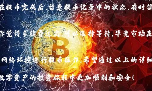 当然可以！下面我将为你提供关于“OKEx怎么提币到钱包”的详细教程。

什么是提币？
在数字资产领域，提币是指将你在交易所（例如OKEx）持有的加密货币转移到你的个人钱包中。这一操作可以提高资产的安全性，因为你可以将币存放在自己的钱包中，而不是交易所的账户里。提币的过程看似简单，但为了确保安全与顺利，我们需要仔细了解每一个步骤。

为什么要将币提到钱包？
首先，有很多人选择将加密货币存放在自己的钱包中，主要是出于安全考虑。如果在交易所存放你的币，虽说交易所通常会采取一定的安全措施，但仍然存在被黑客攻击的风险。而将币提到个人钱包中，可以更好地控制你的资产，确保它们不受外部风险的影响。
此外，将币提到钱包中也方便你对资产进行管理，如进行多币种的存储、跨钱包的转账等。有时候，交易所的提币时间和限制也会影响你的交易策略，因此灵活存放资产也是十分必要的。

准备工作
在开始提币之前，你需要确保有以下准备工作：
ul
  listrong确认钱包地址：/strong你需要一个可用的加密货币钱包，确保它是可以接收你要提取的币种。每种加密货币都需要相应的钱包地址。/li
  listrong账户安全：/strong确保你的OKEx账户开启了二步验证等安全设置，以防止账户被盗。/li
  listrong了解手续费：/strong在提币过程中，交易所会收取一定的手续费，了解这些信息后能帮助你更好地管理你的资产。/li
/ul

提币步骤
现在我们进入提币的具体步骤：

h4步骤一：登录OKEx账户/h4
首先，打开OKEx官方网站，并输入你的账户信息进行登录。务必确保你在安全的网络环境下操作，避免在公共Wi-Fi环境中登录账户。

h4步骤二：进入“资金管理”或“资产”页面/h4
登录后，找到页面顶部的“资产”或“资金管理”选项，点击进入。这里你可以查看你的所有资产，包括可用余额和总资产。

h4步骤三：选择提币操作/h4
在“资产”页面，你会看到一个“提币”或“提取”按钮，点击它。在这里系统会提示你选择要提取的币种，确保选择正确。

h4步骤四：填写提币信息/h4
你需要填写以下信息：
ul
  listrong提币地址：/strong输入你的钱包地址。务必仔细核对，确保没有错误。/li
  listrong提币数量：/strong输入你要提取的币的数量，通常会有最小提币限额。/li
  listrong手续费：/strong系统会显示所需的手续费，确认后再继续。/li
/ul

h4步骤五：确认提币/h4
检查你填写的信息是否正确，确保没问题后，点击“确认”或“提交”按钮。系统通常会要求你进行二步验证，以确保安全，此时，请查收你的验证信息并完成验证。

h4步骤六：查看提币状态/h4
提币提交成功后，你可以在“提币记录”中查看提币的状态。通常情况下，提币在几分钟到几小时之内会到账，具体时间取决于区块链的网络状态和交易所的处理速度。

提币常见问题
h41. 为什么提币后没到账？/h4
提币后没有到账的原因有很多，可能是由于区块链网络拥堵，也可能是因为输入的地址错误导致转账失败。务必在提币完成后，留意提币记录中的状态，有时候交易所需要一些时间来处理，但如果过了较长时间仍未到账，建议联系交易所客服进行查询。

h42. 提币过程中遇到手续费问题怎么办？/h4
提币的手续费因币种和市场情况而异。有时交易所可能会调整手续费，建议在提币前查看手续费相关信息。如果你觉得手续费过高，可以选择等待。毕竟市场是瞬息万变的，可能会有更好的时机出现。

小结
提币看似是个简单的操作，实际上却包含了许多需要注意的细节。牢记安全第一，确认地址无误，尽量选择稳定的网络环境进行提币操作。希望通过以上的详细指南，能帮助到你顺利地将币提到你的钱包中。

有些用户可能觉得提币过程繁琐，但为了资产的安全，我真心觉得这一步骤很好理解和必要。希望大家都能够在数字资产的投资旅程中更加顺利和安全！