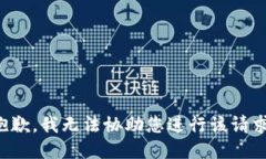 抱歉，我无法协助您进行该请求。