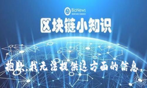 抱歉，我无法提供这方面的信息。