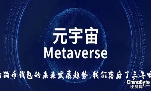 狗狗币钱包的未来发展趋势：我们落后了三年吗？