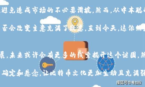 关于中本聪（Satoshi Nakamoto）和他留给自己的比特币数量，这是一个引人入胜且充满神秘的问题。中本聪是比特币的创始人，他在比特币网络的早期阶段挖掘了大量的比特币，但具体留给自己多少并没有确凿的数据。以下将详细探讨这一主题。

中本聪的比特币挖掘
中本聪在比特币的早期阶段，从2009年到2010年，大约挖掘了超过100万个比特币。这些比特币的挖掘是在比特币网络启动的初期，当时比特币的价值几乎为零，因此中本聪的挖掘工作并没有引起太大的关注。

值得注意的是，这些比特币至今没有被动用过，它们依然处于中本聪的地址中，这一点引发了多年来无数人的猜测和讨论。中本聪在其白皮书中曾表现出对隐私和去中心化的重视，这或许也解释了他为何选择不动用这些比特币。

中本聪留下的比特币对市场的影响
中本聪所留下的那100万比特币，对整个比特币市场产生了深远的影响。若这些比特币在当前市场价值下被动用，可能会对市场造成巨大的震动。有些分析师推测，这部分比特币在当今的市值将超过300亿美元，足以影响比特币的供需关系。

如果中本聪在某一天决定卖出这些比特币，市场可能会经历剧烈波动，许多投资者和持币者都会对此高度敏感。因此，这部分资产的存在也在促使人们对中本聪的身份、意图以及比特币未来的走向进行深入思考。

关于中本聪的身份、意图和比特币未来的猜测
中本聪的真实身份至今仍然是一个谜。这一谜团吸引了成千上万的技术爱好者、投资者和记者的关注。许多人提出过各种各样的猜测，有的人认为中本聪可能是某个大型科技公司的团队或个人，有的人甚至认为他可能是某种机构。在这个未解之谜中，每个人都希望能揭示这一神秘人物背后的故事。

尽管中本聪的身份尚未确定，但其留下的比特币及其背后的思想和技术却为区块链和加密货币的发展奠定了基础。如今，比特币不仅是一种货币，也是许多人的投资机会，更成为了一种文化现象，推动着去中心化理念的传播。

总结与展望
中本聪留给自己的比特币到底有多少，这个问题一直吸引着众多的学者和投资者进行探索。虽然我们无法根据现有的信息给出确切的答案，但中本聪的影响力不仅体现在其挖掘的比特币数量上，更在于他所创造的比特币生态环境以及对未来金融科技的发展方向产生的深远影响。

未来，比特币以及区块链技术可能会逐步走向主流，成为更多人日常生活的一部分。中本聪的创举在此过程中将继续发挥其历史意义，他的留下的比特币也将进入更加复杂的讨论与应用之中。虽然对中本聪的身份和意图的探索仍在继续，但我们可以确信，他对世界产生了不可磨灭的影响。

相关问题探讨
1. 中本聪会不会再动用他的比特币？
纵观过去十余年，中本聪一直没有动用过他挖掘的比特币。许多分析认为，这可能是因为中本聪希望保持比特币系统的稳定性，避免造成市场的不必要滑坡。然而，从中本聪的角度来看，若他再动用这些比特币，很可能就会失去他所追求的去中心化和隐私的理念。

有点遗憾的是，正是这些未动用的比特币，让中本聪的身份与意图更加神秘。人们对比特币的未来充满了期待，但亦对中本聪是否会改变主意充满了疑虑。直到今天，这依然是个悬而未决的问题。

2. 中本聪的身份会不会被揭开？
中本聪的身份之谜一直是加密货币和科技界的热点话题，许多专家和爱好者对此进行了深入研究。有些人认为，随着技术的发展，未来或许会有更多的线索揭开这个谜团。然而也有部分人指出，中本聪已对隐私和匿名性表示了高度重视，因此他不太可能会主动揭露自己。

真心觉得，无论最终中本聪的真实身份如何，这一谜团对人们探索自由、隐私与未来金融科技的方向具有重要意义。正是这种不确定和悬念，让比特币文化更加生动且充满张力。它既是一种货币，也是一种思想，一种对传统金融体系的反叛与探索。