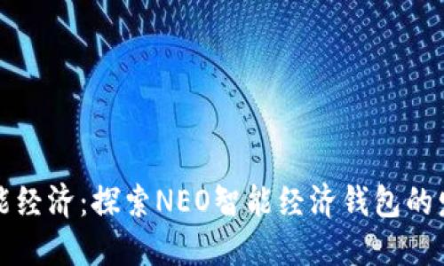 未来智能经济：探索NEO智能经济钱包的发展趋势