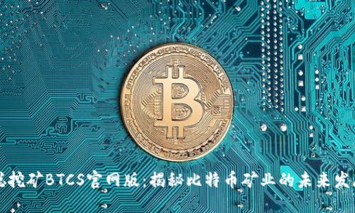 中本聪挖矿BTCS官网版：揭秘比特币矿业的未来发展趋势