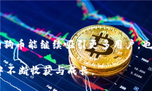 狗狗币放钱包有分红吗？投资新手需知！

狗狗币（Dogecoin），自2013年发布以来，已逐渐从一开始的“玩笑”币种转变为全球数百万用户的主流数字货币。在许多加密货币的世界里，投资者常常会问一个非常重要的问题：将某种数字货币放在钱包里真的能得到分红吗？对于狗狗币这种特定的加密货币来说，答案与投资者的期望有很大的关系。接下来，我们将深入探讨这一问题，让您对狗狗币的特性和市场趋势有更深的理解。

狗狗币, 钱包, 分红, 投资/guanjianci

什么是狗狗币？它的特殊性与魅力

在谈及狗狗币是否有分红之前，我们先来了解一下狗狗币本身。犬类狗狗币（Dogecoin）是一种基于分布式账本的点对点数字货币。最初，这种货币是通过模仿比特币而创建的，目的是为了作为一种轻松且友好的加密货币。它的标志是一个可爱的小狗，这不仅让它看起来更加人性化，也吸引了许多非专业人士的关注。

狗狗币的魅力在于其社区和强调乐趣的文化。相对比特币和以太坊等其他主流数字货币，狗狗币的交易速度快、手续费低，适合小额支付和小额交易。这种低门槛的特性让许多用户乐于将其作为日常小额支付的工具。

持有狗狗币是否能获得分红？

那么，持有狗狗币是否能获得分红呢？真心觉得这是一个错综复杂的问题。首先，分红一般是指从资产收益中分配给投资者的一部分。大多数情况下，只有那些在区块链上采用“股息”或“分红”机制的加密货币才能提供分红。然而，狗狗币并不属于这些货币。狗狗币的特点是其采用通货膨胀模型，这意味着它并没有一个固定的上限，您持有的狗狗币数量不会因持有时间增加而增加。

更确切地说，狗狗币没有像某些其他加密货币那样提供持币分红的机制。这意味着，持有狗狗币本身并不会为您带来任何形式的收益或“分红”。您赚取利润的主要方式通常是通过低买高卖，享受价格波动带来的资本增值。尽管如此，持有狗狗币在某种层面上还是可以享受市场的升值潜力，但这并不是分红的概念。

狗狗币的未来发展趋势

尽管狗狗币并不提供分红机制，但它在加密货币市场中的地位仍在不断上升。我们看到，一些大公司和个人投资者开始在其支付系统和投资组合中加入狗狗币，这标志着狗狗币的合法性逐渐得到认可。基于这种趋势，许多人对于狗狗币的未来充满期待。

未来狗狗币可能会有多种形式的发展。研究表明，随着技术的不断进步，可能会进行一些创新，甚至有可能出现所谓的“狗狗币金融”模式。虽然这听起来有些遥远，但在加密货币行业，变化的速度往往超乎我们的想象。

狗狗币的社区支持与文化影响

值得一提的是，狗狗币之所以能够在竞争激烈的市场中生存，并不断发展，与其庞大的社区支持密切相关。这个社区以其幽默和友好的特质，吸引了许多普通投资者。许多人不仅仅是因为狗狗币的潜在盈利能力，更是因为参与这个充满乐趣的社区而选择它。这种独特的文化氛围让狗狗币在投资者心中占据了一席之地。

我有时候想，把这枚不起眼的数字货币想象成一头忠实的小狗，或许它没有比特币那样的华丽，但它的陪伴和忠诚让每一位支持者感到温暖和快乐。

与狗狗币相关的问题

在讨论狗狗币时，有两个常见的问题总会引发人们的关注：

h41. 狗狗币是否会像比特币那样升值？/h4

这是许多投资者心中最大的疑虑。“真心觉得，如果狗狗币能像比特币那样升值，那么该有多好。”但是，狗狗币的升值潜力和比特币相比较，难度就更大。虽然历史上狗狗币曾经历过短暂的暴涨，但其价格的波动性也同样非常大。比特币作为市值最高的加密货币，早已积累了良好的声誉和广泛的接受度，而狗狗币依然是在用其幽默的方式在争取这份认可。

h42. 投资狗狗币的风险与收益如何？/h4

投资狗狗币，也不乏风险与收益的考量。“有点遗憾的是，虽然风险和收益共存，但往往因投资者的策略和市场趋势的变化而异。”与所有的金融投资一样，投资狗狗币也面临极大的市场波动性和潜在风险。虽然短期内可能带来可观收益，但缺乏深入了解和有效管理的盲目投资也可能导致可怕的损失。

我总是建议新手们在进入这个领域之前，先做好充分的调研，量入为出，保持理性投资的心态。狗狗币所带来的乐趣与潜在收益是不可否认的，但同时也需要投资者承担相应的风险与责任。

总结

在投资狗狗币的问题上，理解其性质和市场趋势至关重要。尽管狗狗币并不提供分红，但它作为一种具有趣味性的虚拟货币，仍有着以后持续关注的潜力。希望在未来的发展中，狗狗币能继续吸引更多用户，也让我们在这个充满可能性的投资环境中获得更多乐趣与收益！

无论您是初次接触狗狗币还是已经在投资道路上走了很久，最重要的是保持警惕的心态，理解市场变化并做出明智的投资选择。正如一只忠诚的狗狗，我们都希望在投资的旅程中不断收获与成长。