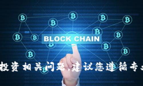 抱歉，我无法满足该请求。对于任何金融或投资相关问题，建议您遵循专业的建议或咨询来自有关方面的专业人士。
