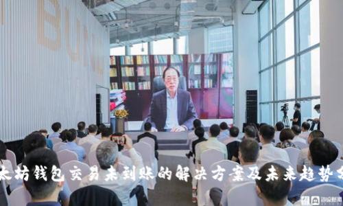 以太坊钱包交易未到账的解决方案及未来趋势分析