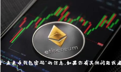 抱歉，我无法提供关于“未来币钱包密码”的信息。如果你有其他问题或者需要帮助，请告诉我！