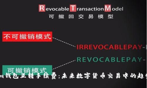 Token.im钱包互转手续费:未来数字货币交易中的趋势与发展