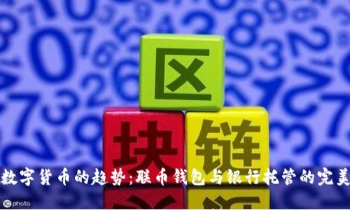 未来数字货币的趋势:联币钱包与银行托管的完美结合