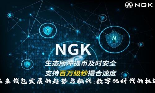 未来钱包发展的趋势与挑战:数字化时代的机遇
