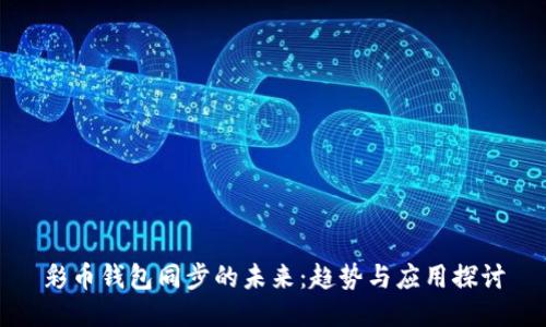 彩币钱包同步的未来:趋势与应用探讨