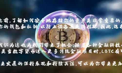 关于“LBTC存在哪个手机钱包”的问题，我可以提供一些信息，但是请注意，由于技术和市场的快速变化，具体情况可能会有所不同。

### LBTC和手机钱包的选择

1. 什么是LBTC？
LBTC（Light Bitcoin）是一种相对新的加密货币，也是对比特币协议的简化实现，旨在提供更轻便、更快速的交易体验。这种加密货币的出现吸引了越来越多的投资者和用户，因其低交易费用和快速确认的特点而受到青睐。

2. 常见的手机钱包选项
在市场上，有很多支持LBTC的手机钱包。以下是几个广受欢迎的选择：

h42.1 Trust Wallet/h4
Trust Wallet是一款流行的加密货币钱包，支持多个区块链上的数百种代币和加密货币。它的安全性和用户友好性使其成为许多用户的首选。你可以通过Trust Wallet轻松地存储、发送和接收LBTC。

h42.2 Coinomi/h4
Coinomi钱包同样支持LBTC，并且拥有多种语言版本，方便全球用户使用。Coinomi的界面简洁，操作简单，用户可以不费力地管理自己的LBTC资产。

h42.3 Atomic Wallet/h4
Atomic Wallet是一款去中心化的钱包，支持多种加密货币，包括LBTC。它提供了强大的安全性，同时允许用户进行加密货币的交换。

h42.4 Electrum-LBTC/h4
Electrum是一款经典的比特币钱包，现已扩展支持LBTC。它的设计是为那些寻求安全和速度的用户量身定做的，适合更高级的用户使用。

3. 如何选择合适的钱包？
选择合适的钱包需要考虑多个方面：安全性、用户体验、支持的加密货币种类等。而且，对于初学者来说，简单易用的钱包可能更为重要。而对于资深用户，安全性和功能可能是优先考虑的因素。

4. 结语
LBTC在加密市场中的发展潜力巨大，伴随技术不断创新和市场日益成熟，越来越多的钱包将支持这种货币。确保选择适合自己需求的手机钱包，并注意其安全性和使用便捷性，才能更好地管理和投资LBTC。

### 可能相关的问题

问题1：LBTC的安全性如何保障？
说到安全性，我真心觉得这是每个用户最关心的话题之一。在进行任何加密货币投资之前，了解如何安全地存储你的资产是非常重要的。尤其是LBTC这样的新兴币种，使用安全的钱包来保护你的私钥是至关重要的。
许多移动钱包都采用了多重签名技术和加密存储来确保资金的安全。此外，定期备份你的钱包和私钥，以防止设备丢失或损坏。因此，选择提供强大安全功能的钱包，以及保持软件更新，即可大大降低被黑客攻击的风险。

问题2：未来LBTC的市场前景如何？
在关注技术发展的同时，我有点遗憾地发现，许多人对LBTC的未来并不太乐观。但是，我认为这也为我们带来了机会。随着各种金融科技的发展和去中心化金融的崛起，LBTC有机会在新兴市场中获得人气。
从交易速度、成本及可扩展性来看，LBTC在一定程度上弥补了比特币的一些不足。尤其是当数字货币进入更多传统金融项目时，LBTC有可能成为一个重要的玩家。保持关注，可以帮助投资者抓住潜在的投资机会！

总结来说，通过选择安全且支持LBTC的手机钱包来管理你的数字资产，以及对LBTC未来发展的保持乐观和持续关注，可以为你带来更加顺利的投资旅程。