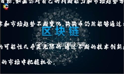    狗狗币未来的发展趋势与投资机会解析  /   
 guanjianci  狗狗币, 加密货币, 投资趋势, 数字资产  /guanjianci 

引言：狗狗币的起源与现状
狗狗币（Dogecoin）最初是在2013年作为一种笑话而推出的加密货币，其图标是一只可爱的柴犬。这种以幽默和友好著称的数字货币在过去几年中却意外地吸引了大量关注，成为了加密货币市场的一部分。最初的目的不仅是为了娱乐，更是为了帮助那些在特定的网络社区中表现良好的用户，甚至为慈善活动筹款。无论是它的社交媒体文化还是不断扩大的用户基础，狗狗币都展示了一个有趣的现象：即使是最初的玩笑，也能变得重要且有价值。

狗狗币的市场表现与技术背景
在过去一年中，狗狗币的市场表现起伏不定，偶尔受到社交媒体和大型投资者的推动，同时伴随着普遍的加密货币市场波动。狗狗币的总供给没有上限，意味着它与比特币等其他加密货币相比，可能不会像它们那样稀缺，但这也让其在特定场合下显得更容易被接受。

从技术背景来看，狗狗币的交易速度相对较快，交易确认时间约为一分钟，这使得它在微交易中十分受欢迎。此外，狗狗币的挖矿过程相比于其他加密货币更为简单，对计算机硬件的要求也更低，这也降低了进入门槛，吸引了一大批新的用户。

未来发展的可能方向
正如任何金融工具一样，狗狗币的未来发展不仅取决于市场情绪，还会受到技术创新、社区支持和监管政策的影响。近年来，人们的生活越来越依赖于加密货币，狗狗币也不例外。它在交易、支付方式和投资等方面的潜力，真的值得我们去探讨一下。

1. 社区的力量
狗狗币体现了一种独特的“社区文化”。其忠实的粉丝群体，由匿名用户和大量普通人组成，他们共同参与社区的活动，这使得狗狗币拥有较高的用户敬业度。与主流财经媒体相比，社交媒体更能激发社区的情感交流，助推狗狗币的活跃度与价格波动。未来，如何更好地维护这一社区的活跃性，可能会直接影响狗狗币的市场表现。

2. 与商业应用的结合
近年来，越来越多的商家开始接受狗狗币作为支付手段，比如在线零售、服务行业等。未来，如果这种趋势得以持续，狗狗币有望成为一种新的消费货币。想象一下，走进一家小咖啡馆，你可以用狗狗币来买咖啡和其他小吃，要比传统的支付方式来得方便、快捷。为了实现这一点，狗狗币需要不断提升其交易技术，用户体验，以吸引更多的商家加入。

3. 行业合作与应用扩展
狗狗币的未来发展还将依赖于与其他行业的合作。无论是与游戏行业的结合，还是与慈善机构的进一步合作，这些都可能为狗狗币带来新的发展机遇。从过去的数据来看，狗狗币在筹款和社区活动方面的表现都相对不错，这为它未来的发展提供了更多可能性。

4. 监管环境的变化
近年来，加密货币的监管政策逐渐完善，这对于狗狗币的未来发展也会产生深远影响。虽然监管可能带来更高的合规成本，但与此同时，这也可能让狗狗币更受到传统金融市场的认可。未来，如何平衡监管与创新，将是所有加密货币，包括狗狗币的共同命题。

常见问题解析

问题一：狗狗币是否值得投资？
对于这一问题，真的不能一概而论。狗狗币的投资回报率自诞生以来非凡，但也有不少投资者因为市场波动而遭受损失。投资狗狗币是否值得，依赖于多个因素，如市场环境、个人风险承受能力以及投资目标。如果你对自己的判断能力和市场趋势分析有信心，那么狗狗币可能是一个很好的投资选择。同时，我真心觉得，投资任何数字货币都需要谨慎，并做好足够的市场调研和风险评估。

问题二：未来狗狗币的竞争会不会加剧？
在加密货币市场，竞争是无处不在的。随着越来越多类似项目的出现，狗狗币面临竞争压力是必然的。但正如我们所看到的，狗狗币的独特社区文化和广泛应用使其在竞争中保持了一定的优势。虽然技术和市场趋势不断变化，狗狗币仍然能够通过积极的社区参与和商业合作来巩固其市场地位。这让我有点感慨，不论市场如何动荡，任何一个项目都能够依靠其内在的力量走得更远。

总结：狗狗币的未来仍然有无限可能
狗狗币的未来并不是一帆风顺，但在技术不断发展、用户需求愈发多样化的今天，狗狗币依然拥有巨大的想象力和潜力。作为一个初始出于娱乐目的的项目，狗狗币的发展历程告诉我们，加密货币市场的可能性几乎是无限的。通过不断的技术创新和社区的积极参与，狗狗币无疑是一种值得未来关注的数字资产。

未来的发展并非取决于个别投资者的判断，而是将影响到整个数字经济的生态。无论你是一位经验丰富的投资者，还是刚刚踏入这一领域的新手，保持开放的心态和敏锐的观察力，才能在这个瞬息万变的市场中把握机会。