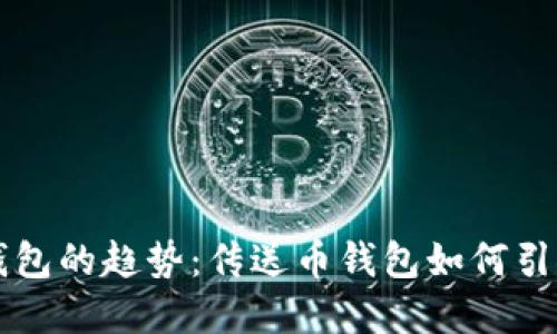 未来数字货币钱包的趋势：传送币钱包如何引领未来交易方式