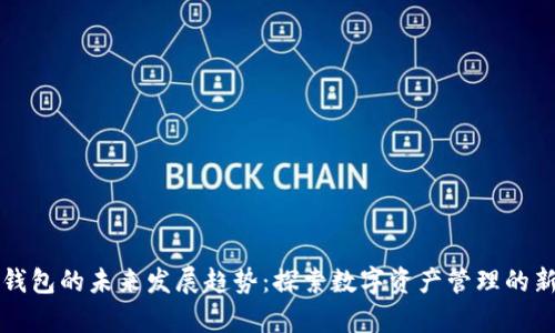联币钱包的未来发展趋势:探索数字资产管理的新篇章