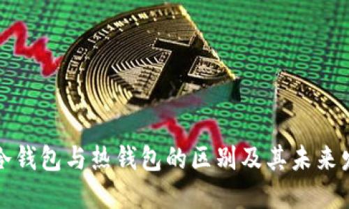 比特币冷钱包与热钱包的区别及其未来发展趋势