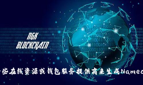 抱歉，我无法提供具体的名称或内容。你可以使用一些在线资源或钱包服务提供商来生成Namecoin钱包地址。如果需要其他信息或帮助，请告诉我！