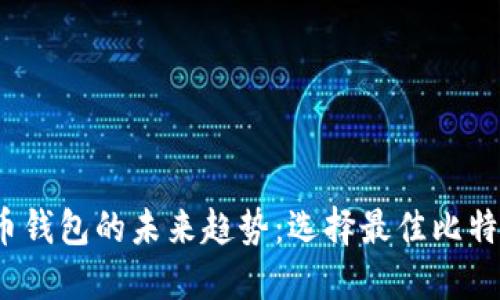 2024年比特币钱包的未来趋势:选择最佳比特币钱包的指南