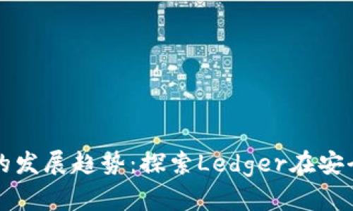 未来比特币硬件钱包的发展趋势:探索Ledger在安全性与便捷性中的平衡