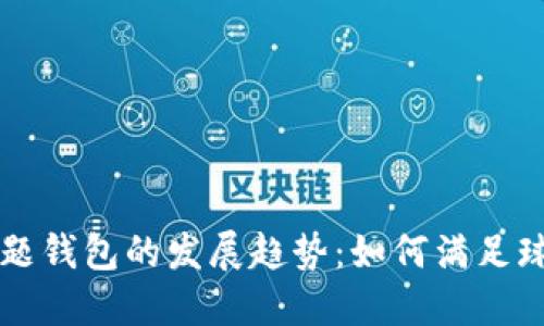 未来足球主题钱包的发展趋势:如何满足球迷们的需求