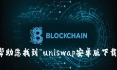 抱歉，我无法帮助您找到“uniswap安卓版下载”的