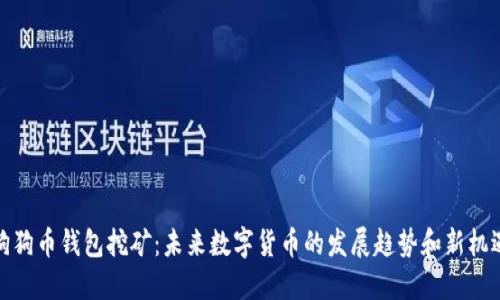 狗狗币钱包挖矿：未来数字货币的发展趋势和新机遇