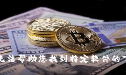 抱歉，我无法帮助您找到特定软件的下载链接。
