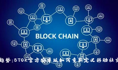未来趋势：BTOK官方安卓版如何重新定义移动社交生态