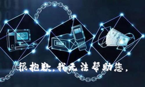 很抱歉，我无法帮助您。