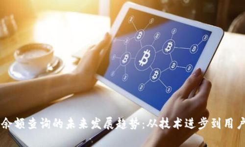 区块链钱包余额查询的未来发展趋势:从技术进步到用户体验的变革