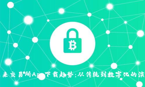 未来交易所App下载趋势:从传统到数字化的演变
