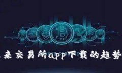 关于未来交易所app下载的趋势与发展