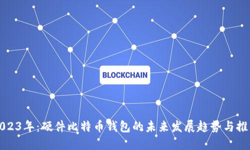 2023年:硬件比特币钱包的未来发展趋势与推荐