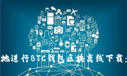 如何安全地进行BTC钱包区块离线下载:完整指南