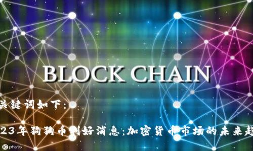 和关键词如下：

2023年狗狗币利好消息：加密货币市场的未来趋势