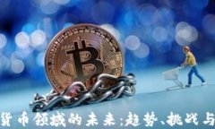 加密货币领域的未来:趋势、挑战与机遇
