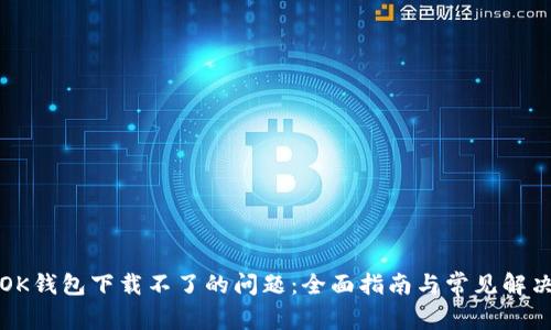 解决OK钱包下载不了的问题:全面指南与常见解决方案