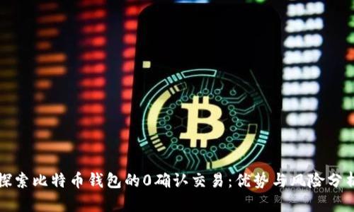 探索比特币钱包的0确认交易：优势与风险分析