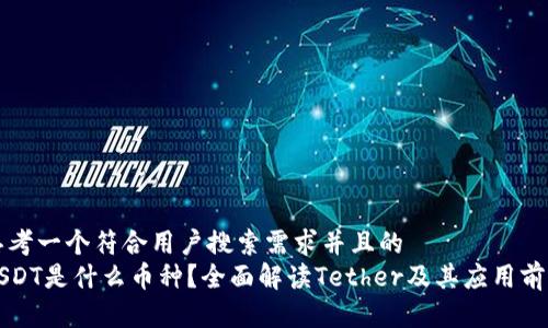 思考一个符合用户搜索需求并且的  
USDT是什么币种？全面解读Tether及其应用前景