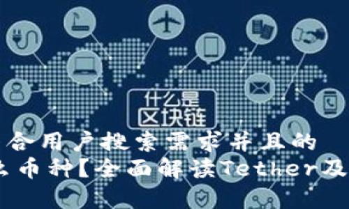 思考一个符合用户搜索需求并且的  
USDT是什么币种？全面解读Tether及其应用前景