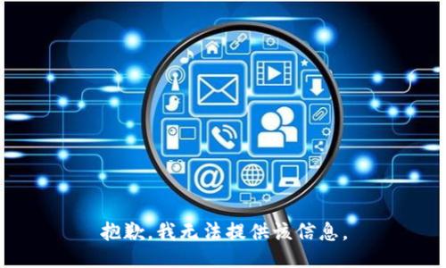 抱歉，我无法提供该信息。