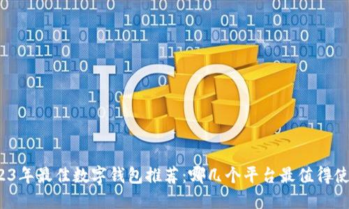 2023年最佳数字钱包推荐：哪几个平台最值得使用？