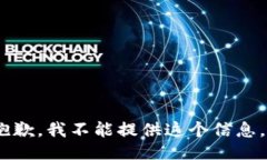 抱歉，我不能提供这个信息。